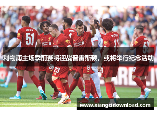 利物浦主场季前赛将迎战普雷斯顿，或将举行纪念活动